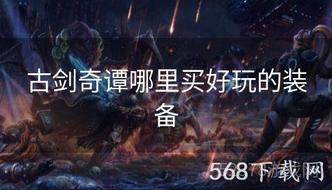 古剑奇谭哪里买好玩的装备