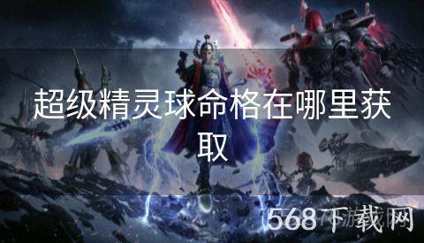 超级精灵球命格在哪里获取