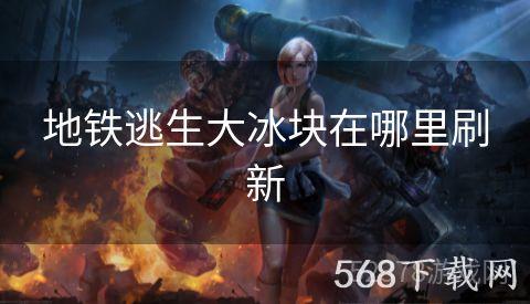 地铁逃生大冰块在哪里刷新