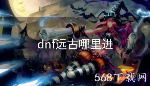 dnf远古哪里进