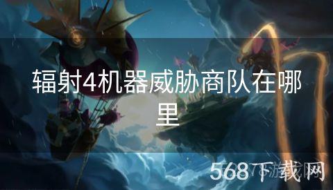 辐射4机器威胁商队在哪里