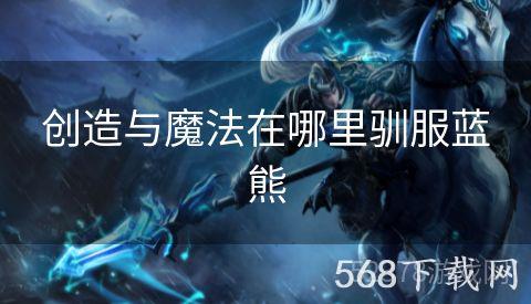 创造与魔法在哪里驯服蓝熊