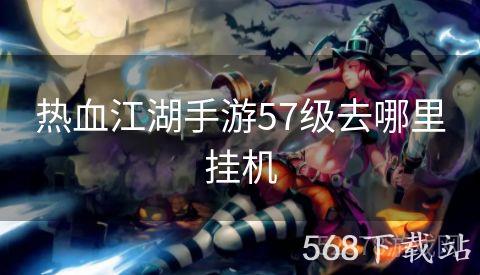 热血江湖手游57级去哪里挂机