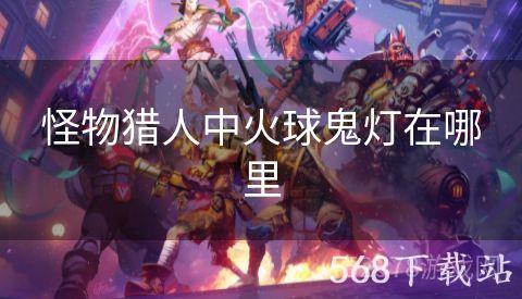怪物猎人中火球鬼灯在哪里