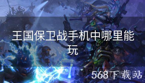 王国保卫战手机中哪里能玩