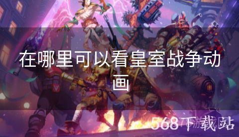 在哪里可以看皇室战争动画