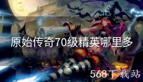 原始传奇70级精英哪里多
