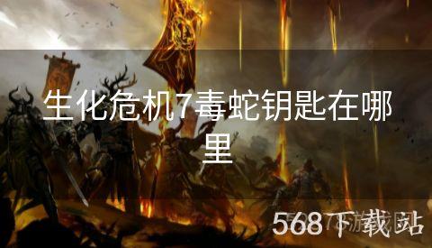 生化危机7毒蛇钥匙在哪里