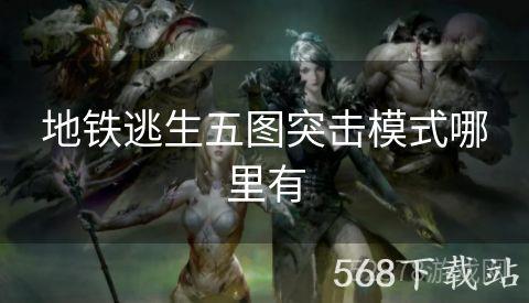 地铁逃生五图突击模式哪里有