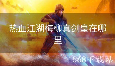 热血江湖梅柳真剑皇在哪里