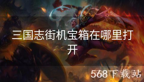 三国志街机宝箱在哪里打开