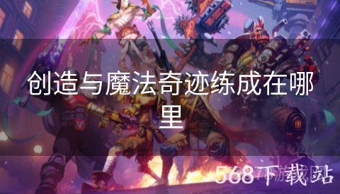 创造与魔法奇迹练成在哪里