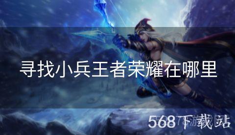 寻找小兵王者荣耀在哪里
