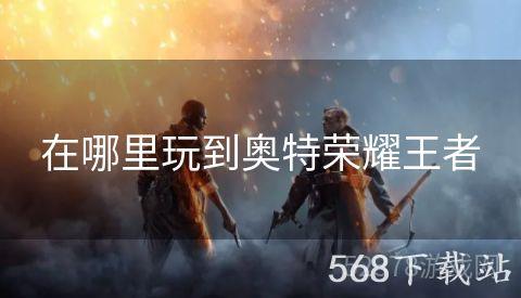 在哪里玩到奥特荣耀王者