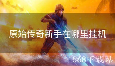 原始传奇新手在哪里挂机