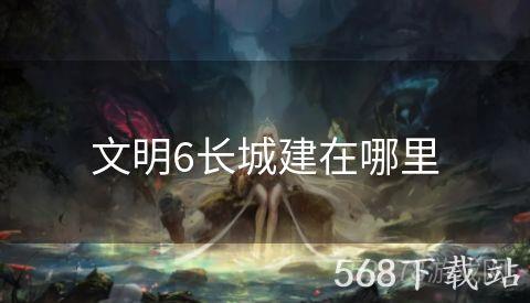 文明6长城建在哪里