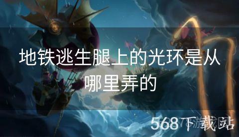 地铁逃生腿上的光环是从哪里弄的