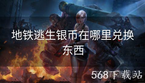 地铁逃生银币在哪里兑换东西