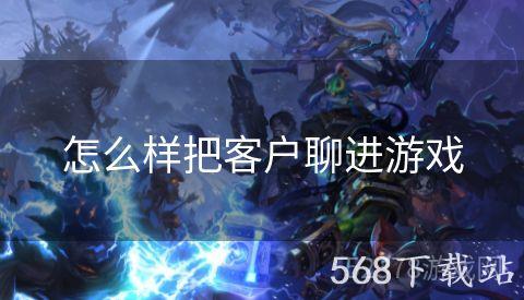 怎么样把客户聊进游戏