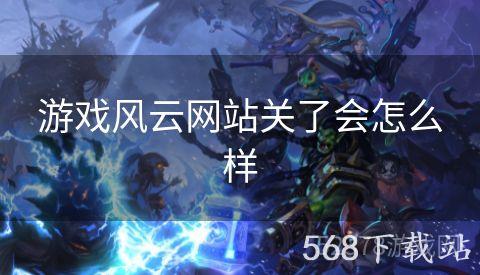 游戏风云网站关了会怎么样