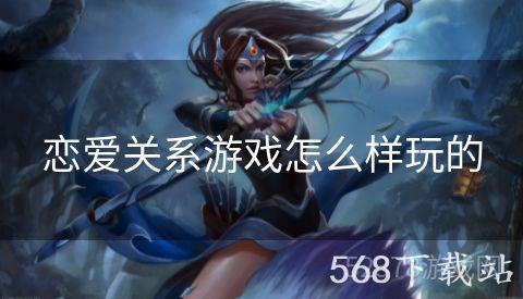 恋爱关系游戏怎么样玩的