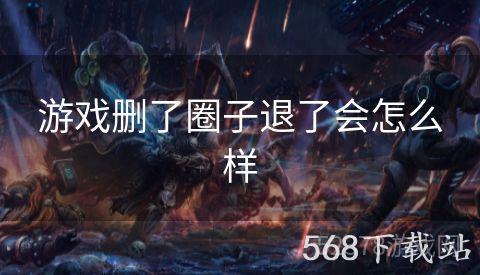 游戏删了圈子退了会怎么样