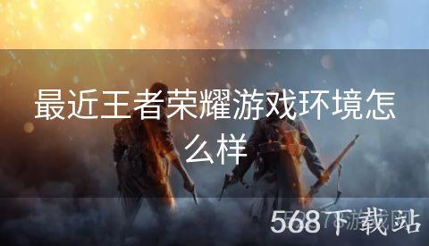 最近王者荣耀游戏环境怎么样