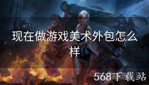 现在做游戏美术外包怎么样
