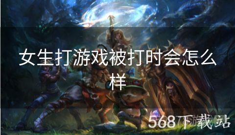 女生打游戏被打时会怎么样