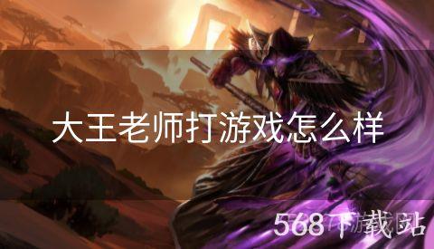 大王老师打游戏怎么样
