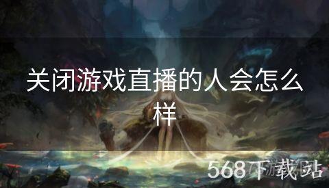 关闭游戏直播的人会怎么样
