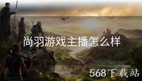 尚羽游戏主播怎么样