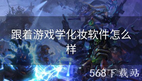 跟着游戏学化妆软件怎么样