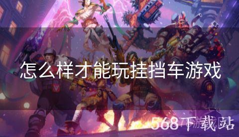 怎么样才能玩挂挡车游戏