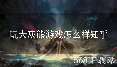 玩大灰熊游戏怎么样知乎