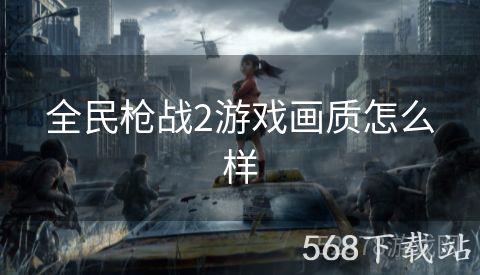 全民枪战2游戏画质怎么样
