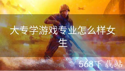 大专学游戏专业怎么样女生