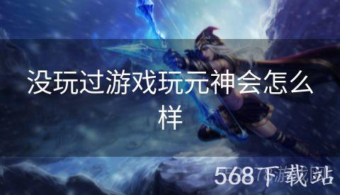 没玩过游戏玩元神会怎么样