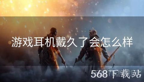 游戏耳机戴久了会怎么样