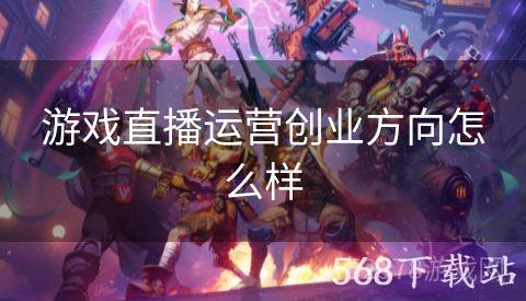 游戏直播运营创业方向怎么样