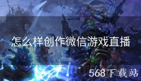 怎么样创作微信游戏直播