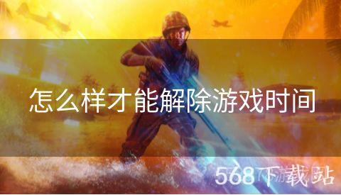怎么样才能解除游戏时间
