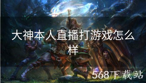 大神本人直播打游戏怎么样