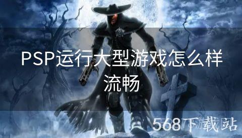 PSP运行大型游戏怎么样流畅