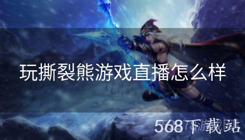 玩撕裂熊游戏直播怎么样