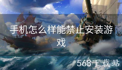 手机怎么样能禁止安装游戏