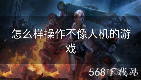 怎么样操作不像人机的游戏