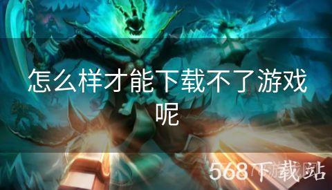 怎么样才能下载不了游戏呢