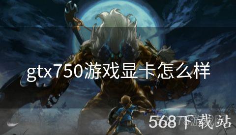 gtx750游戏显卡怎么样
