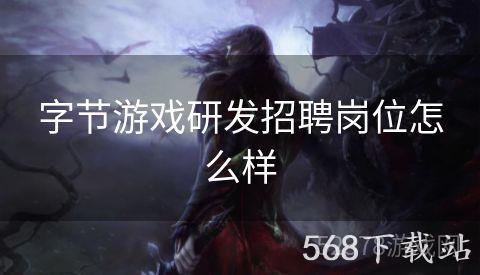 字节游戏研发招聘岗位怎么样